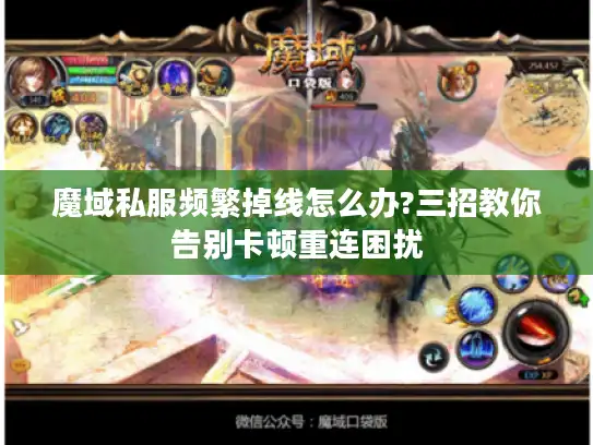 魔域私服频繁掉线怎么办?三招教你告别卡顿重连困扰