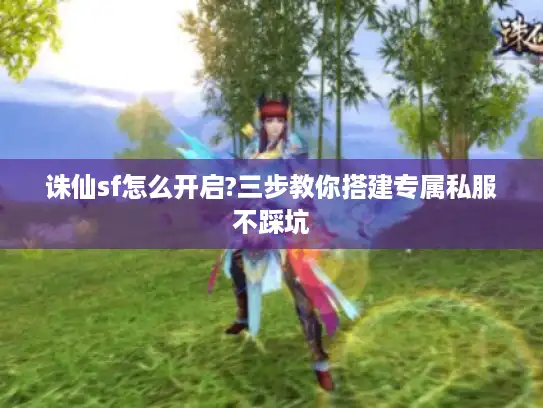 诛仙sf怎么开启?三步教你搭建专属私服不踩坑