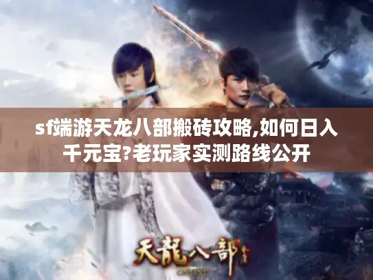 sf端游天龙八部搬砖攻略,如何日入千元宝?老玩家实测路线公开 sf端游天龙八部搬砖攻略,如何日入千元宝?老玩家实测路线公开