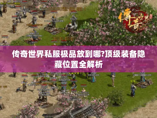 传奇世界私服极品放到哪?顶级装备隐藏位置全解析