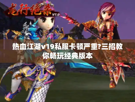 热血江湖v19私服卡顿严重?三招教你畅玩经典版本