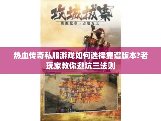 热血传奇私服游戏如何选择靠谱版本?老玩家教你避坑三法则