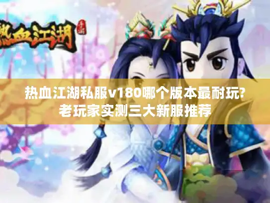 热血江湖私服v180哪个版本最耐玩?老玩家实测三大新服推荐