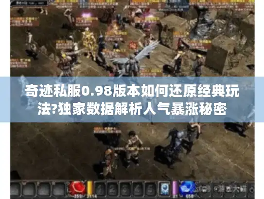 奇迹私服0.98版本如何还原经典玩法?独家数据解析人气暴涨秘密