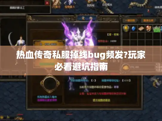 热血传奇私服掉线bug频发?玩家必看避坑指南