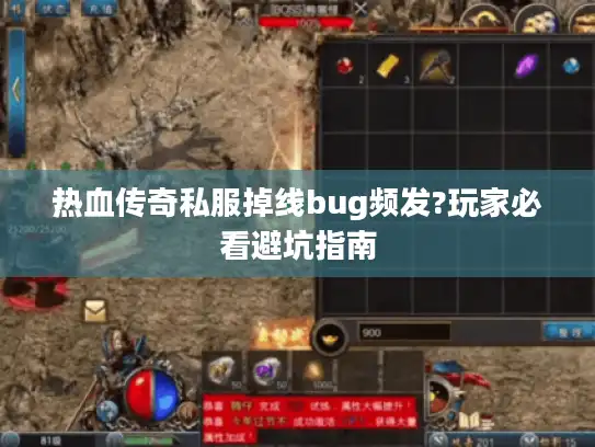 热血传奇私服掉线bug频发?玩家必看避坑指南