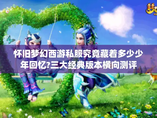 怀旧梦幻西游私服究竟藏着多少少年回忆?三大经典版本横向测评