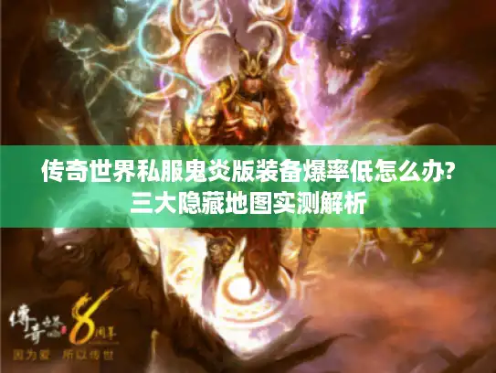 传奇世界私服鬼炎版装备爆率低怎么办?三大隐藏地图实测解析 传奇世界私服鬼炎版装备爆率低怎么办?三大隐藏地图实测解析