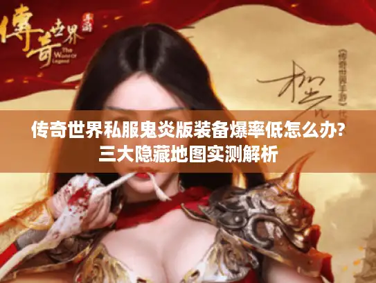 传奇世界私服鬼炎版装备爆率低怎么办?三大隐藏地图实测解析 传奇世界私服鬼炎版装备爆率低怎么办?三大隐藏地图实测解析