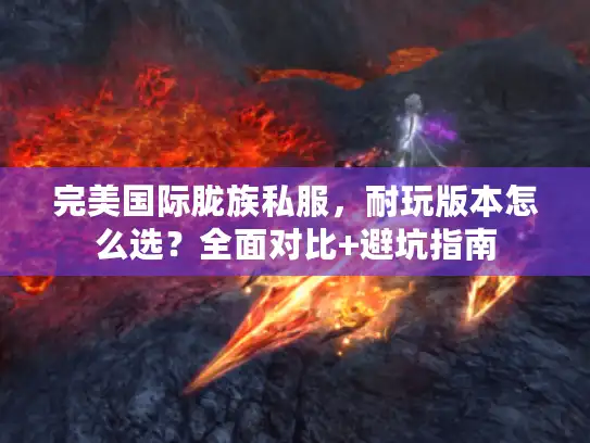 完美国际胧族私服，耐玩版本怎么选？全面对比+避坑指南