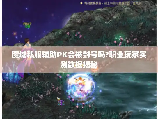 魔域私服辅助PK会被封号吗?职业玩家实测数据揭秘