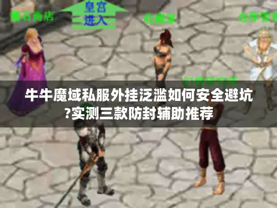 牛牛魔域私服外挂泛滥如何安全避坑?实测三款防封辅助推荐