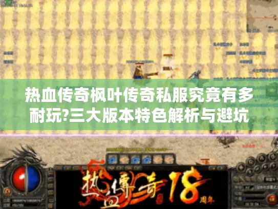 热血传奇枫叶传奇私服究竟有多耐玩?三大版本特色解析与避坑指南
