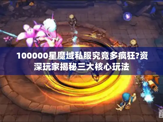 100000星魔域私服究竟多疯狂?资深玩家揭秘三大核心玩法