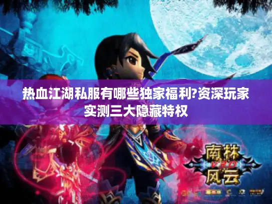 热血江湖私服有哪些独家福利?资深玩家实测三大隐藏特权