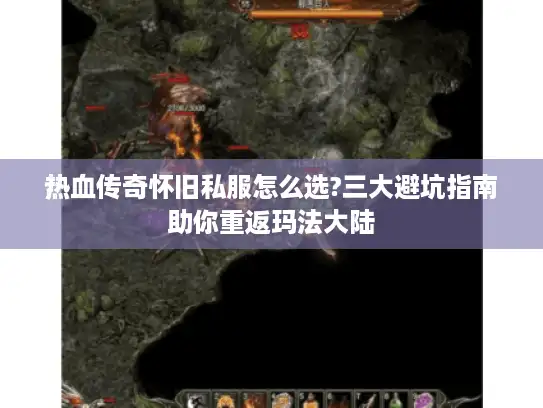 热血传奇怀旧私服怎么选?三大避坑指南助你重返玛法大陆