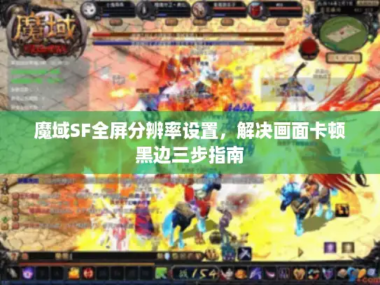 魔域SF全屏分辨率设置，解决画面卡顿黑边三步指南