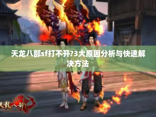 天龙八部sf打不开?3大原因分析与快速解决方法 天龙八部sf打不开?3大原因分析与快速解决方法
