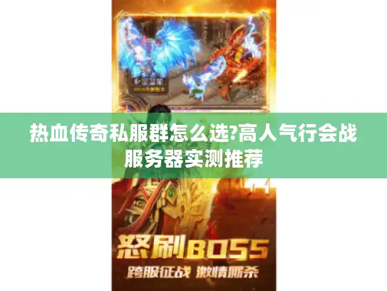 热血传奇私服群怎么选?高人气行会战服务器实测推荐 热血传奇私服群怎么选?高人气行会战服务器实测推荐