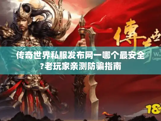 传奇世界私服发布网一哪个最安全?老玩家亲测防骗指南