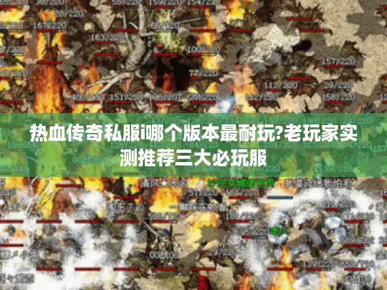 热血传奇私服i哪个版本最耐玩?老玩家实测推荐三大必玩服