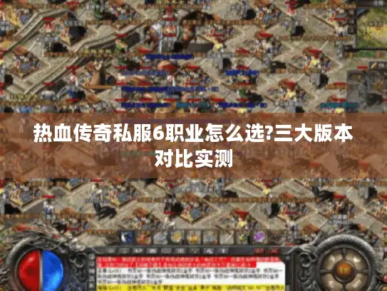 热血传奇私服6职业怎么选?三大版本对比实测
