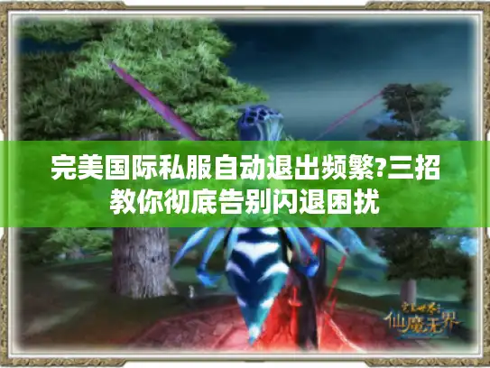 完美国际私服自动退出频繁?三招教你彻底告别闪退困扰