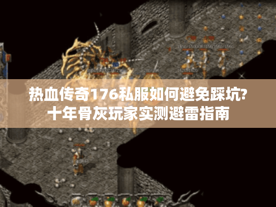 热血传奇176私服如何避免踩坑?十年骨灰玩家实测避雷指南