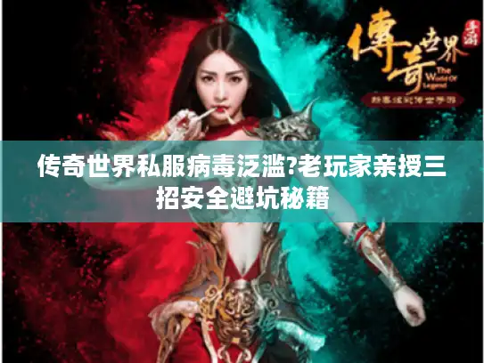 传奇世界私服病毒泛滥?老玩家亲授三招安全避坑秘籍