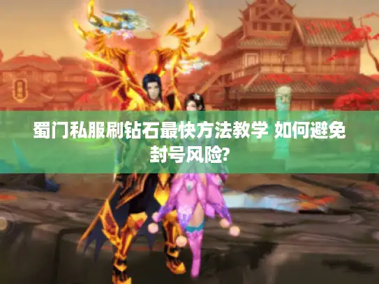 蜀门私服刷钻石最快方法教学 如何避免封号风险?