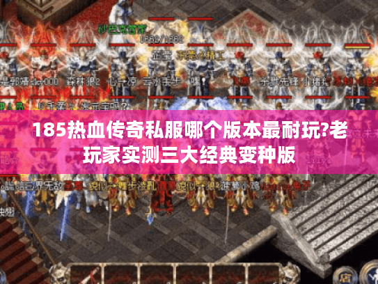 185热血传奇私服哪个版本最耐玩?老玩家实测三大经典变种版 185热血传奇私服哪个版本最耐玩?老玩家实测三大经典变种版