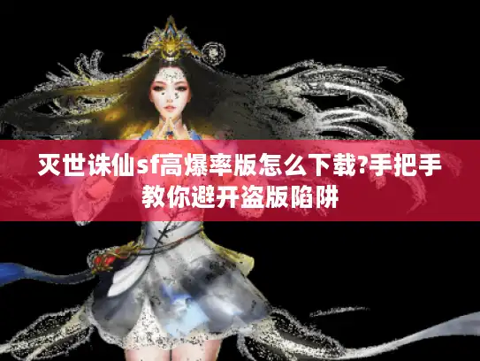 灭世诛仙sf高爆率版怎么下载?手把手教你避开盗版陷阱 灭世诛仙sf高爆率版怎么下载?手把手教你避开盗版陷阱