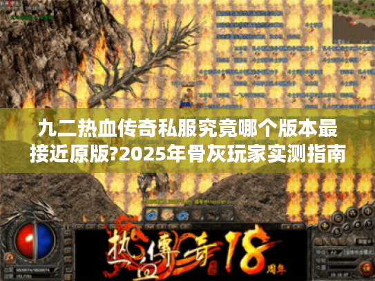 九二热血传奇私服究竟哪个版本最接近原版?2025年骨灰玩家实测指南 九二热血传奇私服究竟哪个版本最接近原版?2025年骨灰玩家实测指南