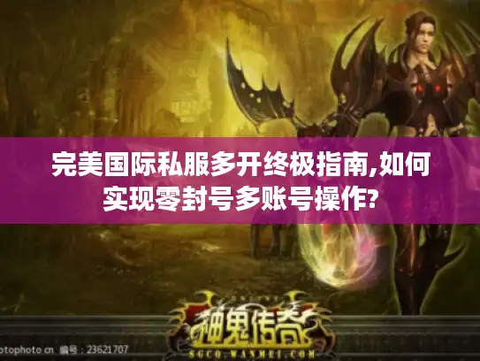 完美国际私服多开终极指南,如何实现零封号多账号操作?