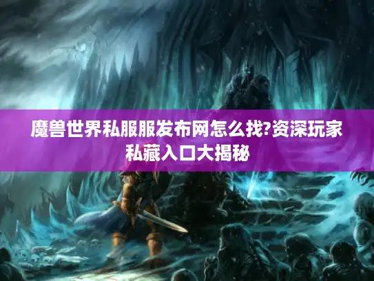 魔兽世界私服服发布网怎么找?资深玩家私藏入口大揭秘 魔兽世界私服服发布网怎么找?资深玩家私藏入口大揭秘