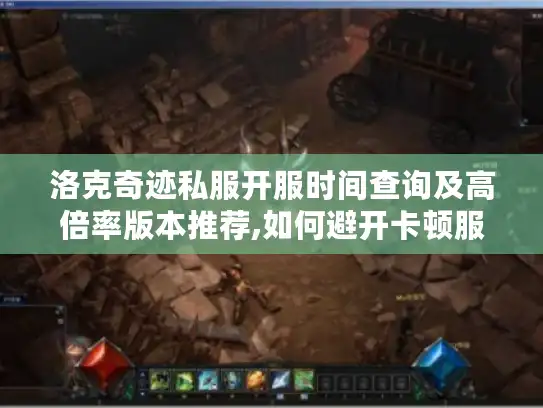 洛克奇迹私服开服时间查询及高倍率版本推荐,如何避开卡顿服?