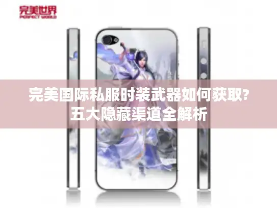 完美国际私服时装武器如何获取?五大隐藏渠道全解析