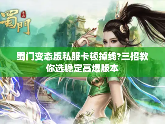 蜀门变态版私服卡顿掉线?三招教你选稳定高爆版本 蜀门变态版私服卡顿掉线?三招教你选稳定高爆版本