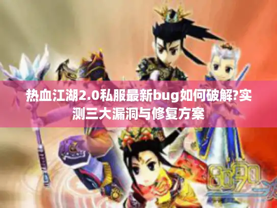 热血江湖2.0私服最新bug如何破解?实测三大漏洞与修复方案 热血江湖2.0私服最新bug如何破解?实测三大漏洞与修复方案