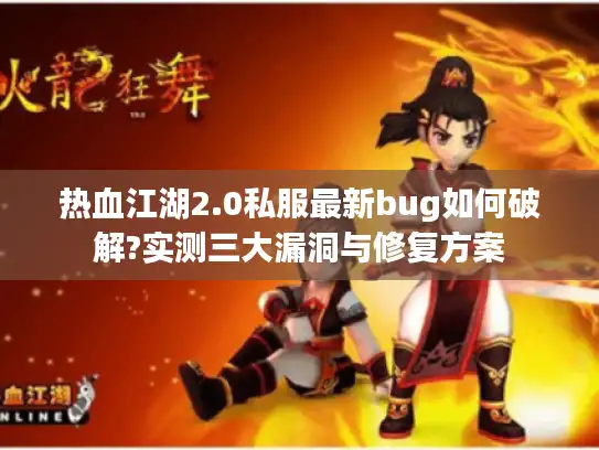 热血江湖2.0私服最新bug如何破解?实测三大漏洞与修复方案 热血江湖2.0私服最新bug如何破解?实测三大漏洞与修复方案