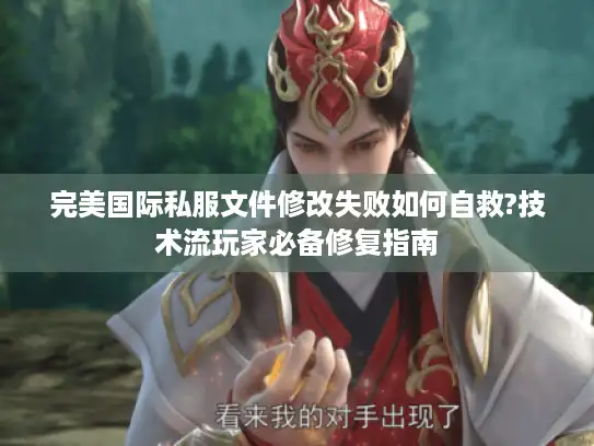完美国际私服文件修改失败如何自救?技术流玩家必备修复指南