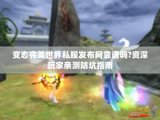 变态完美世界私服发布网靠谱吗?资深玩家亲测防坑指南