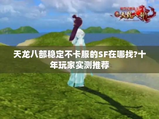 天龙八部稳定不卡服的SF在哪找?十年玩家实测推荐