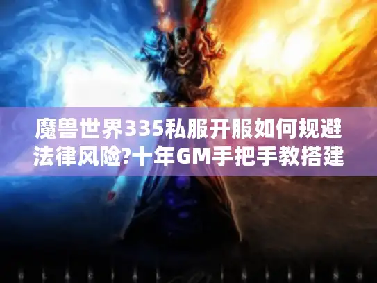 魔兽世界335私服开服如何规避法律风险?十年GM手把手教搭建