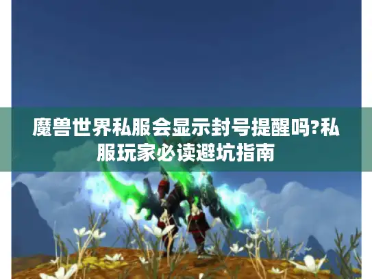 魔兽世界私服会显示封号提醒吗?私服玩家必读避坑指南