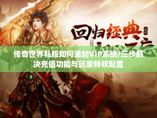传奇世界私服如何添加VIP系统?三步解决充值功能与玩家特权配置