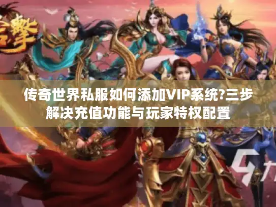 传奇世界私服如何添加VIP系统?三步解决充值功能与玩家特权配置