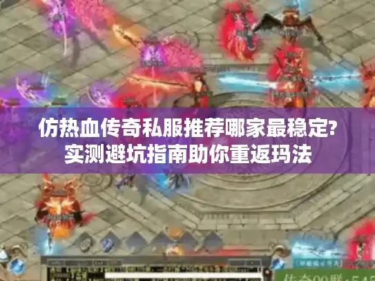 仿热血传奇私服推荐哪家最稳定?实测避坑指南助你重返玛法 仿热血传奇私服推荐哪家最稳定?实测避坑指南助你重返玛法