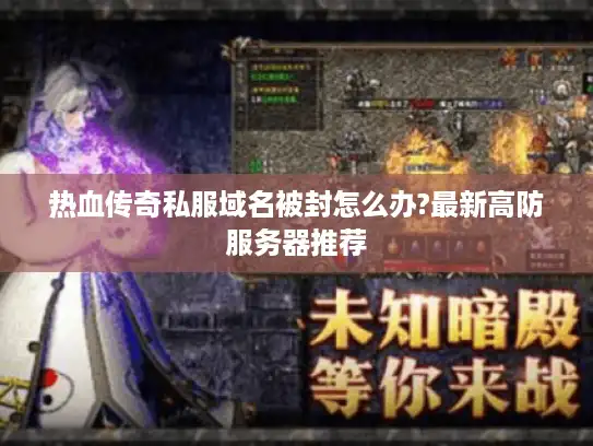 热血传奇私服域名被封怎么办?最新高防服务器推荐