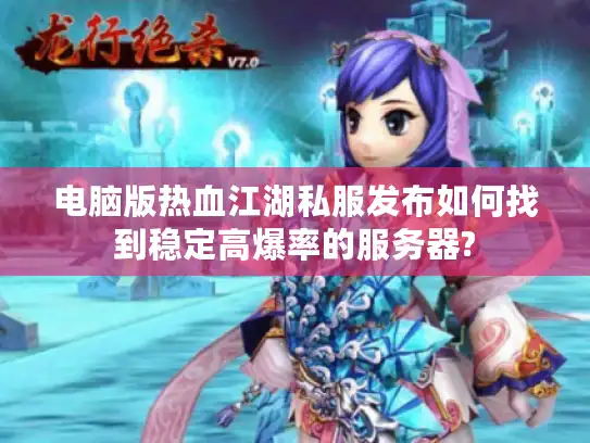电脑版热血江湖私服发布如何找到稳定高爆率的服务器? 电脑版热血江湖私服发布如何找到稳定高爆率的服务器?